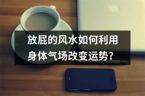 放屁的风水如何利用身体气场改变运势？