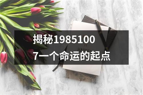 揭秘19851007一个命运的起点