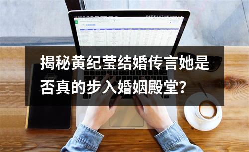 揭秘黄纪莹结婚传言她是否真的步入婚姻殿堂？