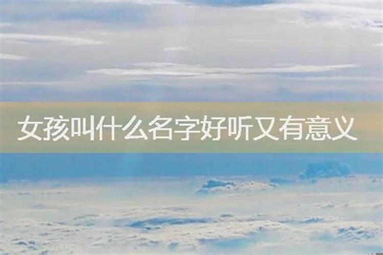 女孩子叫什么名字好听又有意义？什么名字好记女生