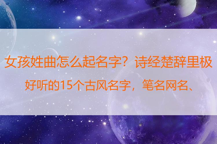 女孩姓曲怎么起名字？诗经楚辞里极好听的15个古风名字，笔名网名、给孩子起名再不用愁