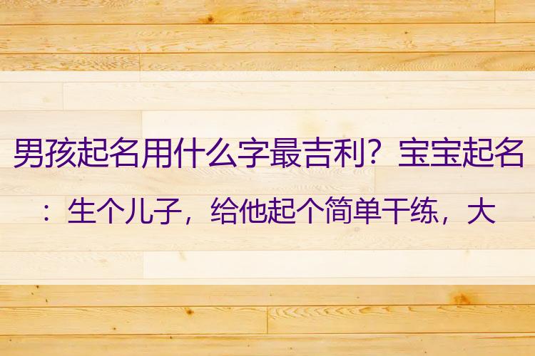 男孩起名用什么字最吉利？宝宝起名：生个儿子，给他起个简单干练，大气出众的好名字