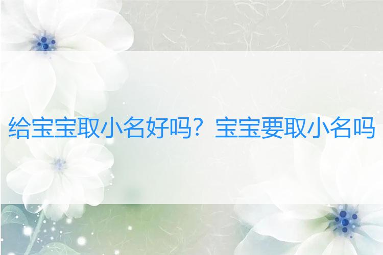 给宝宝取小名好吗？宝宝要取小名吗