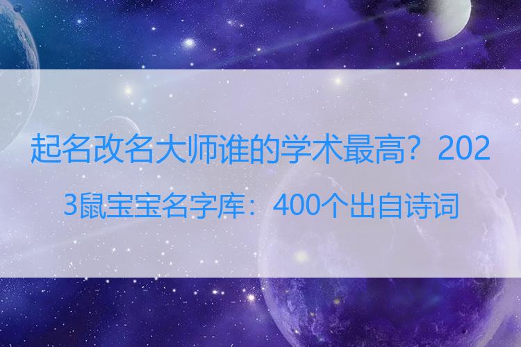 起名改名大师谁的学术最高？2023鼠宝宝名字库：400个出自诗词的好名，个个高贵雅致