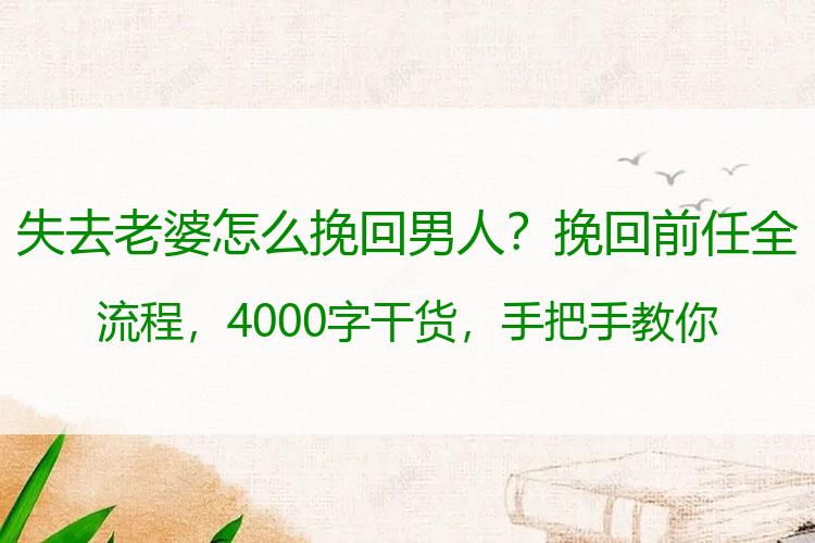 失去老婆怎么挽回男人？挽回前任全流程，4000字干货，手把手教你