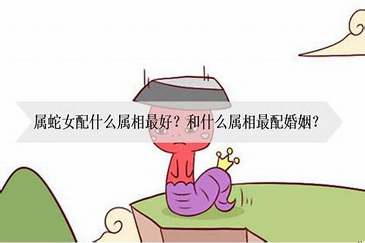 属相蛇女配什么属相最好？属蛇女和什么相配比较好