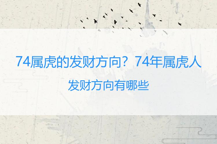 74属虎的发财方向？74年属虎人发财方向有哪些