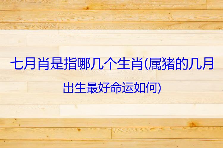 七月肖是指哪几个生肖