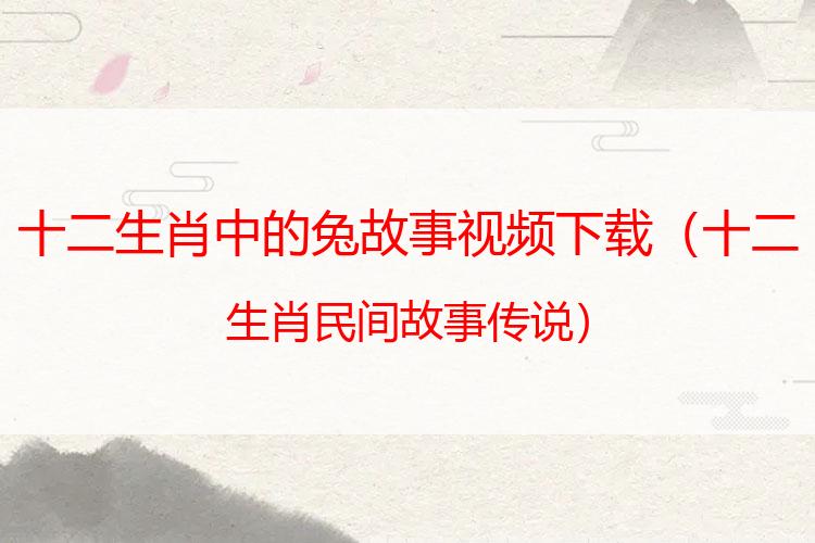 十二生肖中的兔故事视频下载