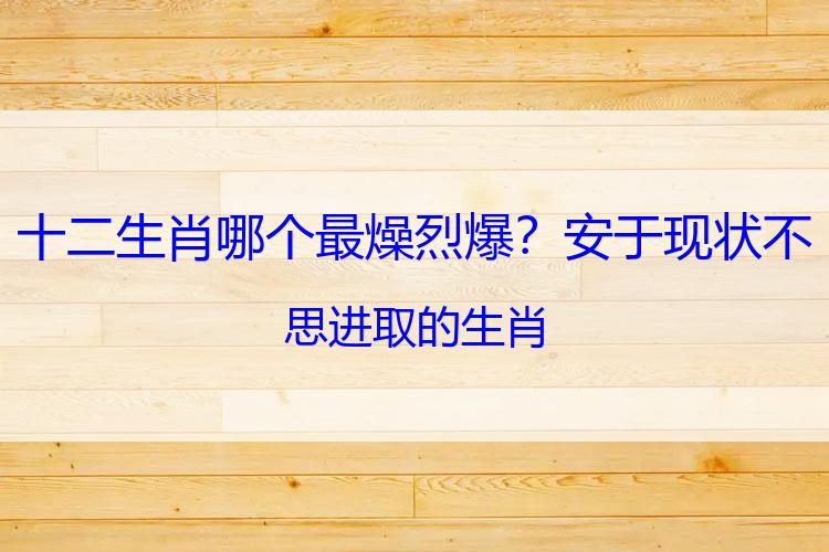 十二生肖哪个最燥烈爆？安于现状不思进取的生肖