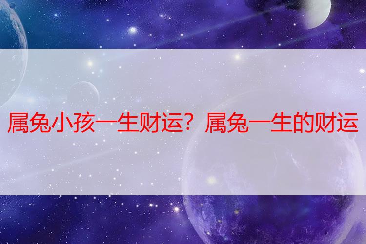 属兔小孩一生财运？属兔一生的财运