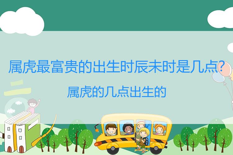 属虎最富贵的出生时辰未时是几点？属虎的几点出生的