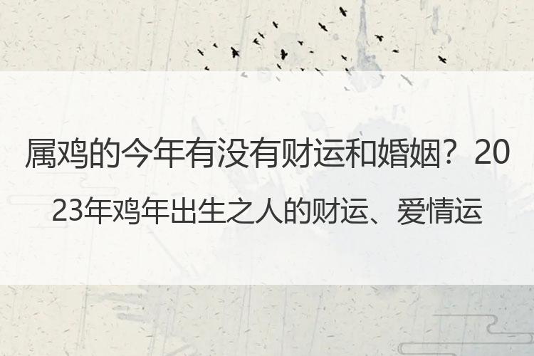 属鸡的今年有没有财运和婚姻？2023年鸡年出生之人的财运、爱情运事业运指南