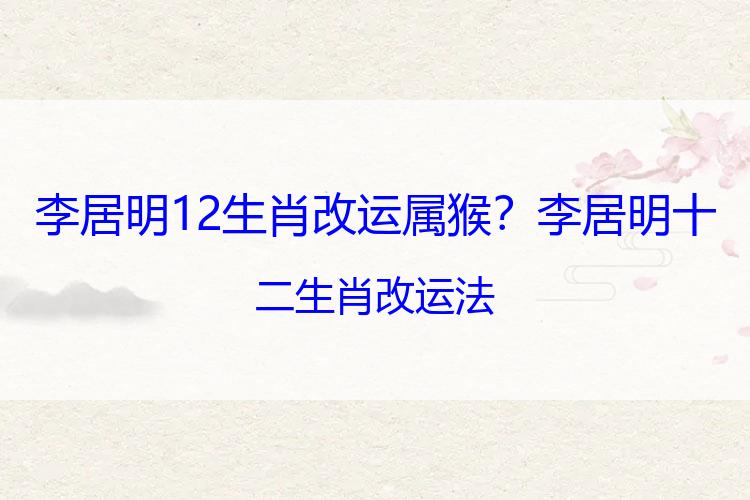 李居明12生肖改运属猴？李居明十二生肖改运法