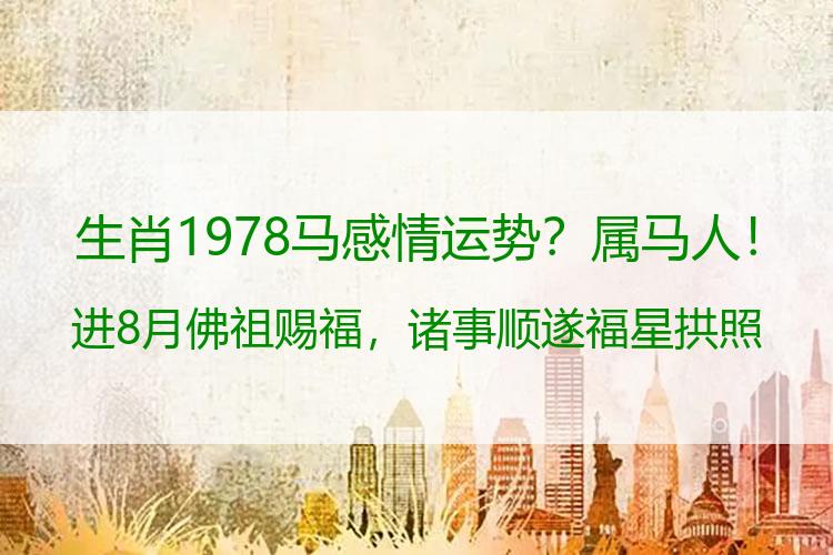 生肖1978马感情运势？属马人！进8月佛祖赐福，诸事顺遂福星拱照，你属什么？