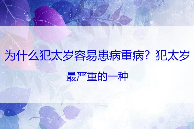 为什么犯太岁容易患病重病？犯太岁最严重的一种