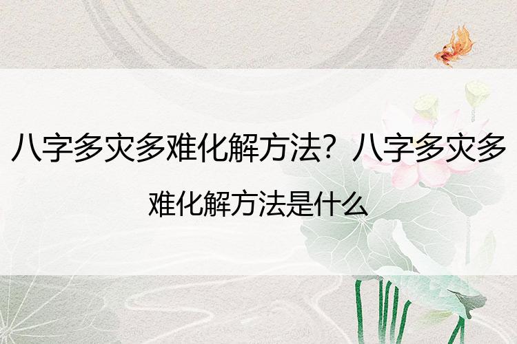 八字多灾多难化解方法？八字多灾多难化解方法是什么