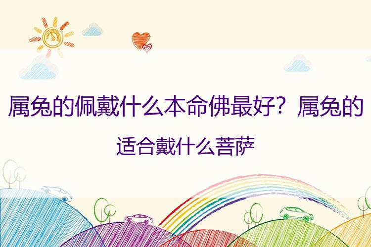 属兔的佩戴什么本命佛最好？属兔的适合戴什么菩萨