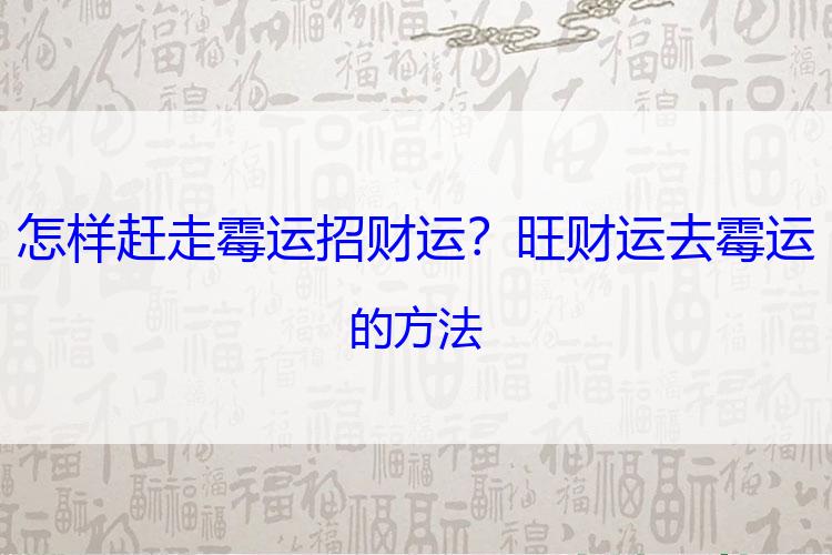 怎样赶走霉运招财运？旺财运去霉运的方法