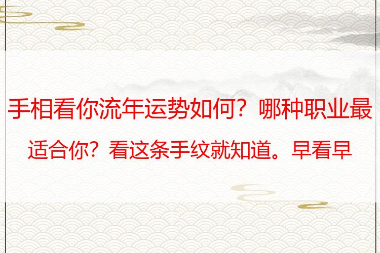 手相看你流年运势如何？哪种职业最适合你？看这条手纹就知道。早看早发达！