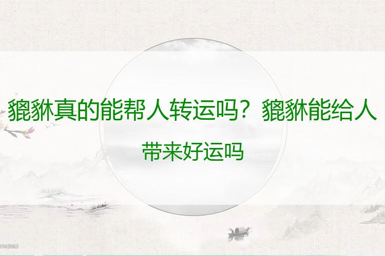 貔貅真的能帮人转运吗？貔貅能给人带来好运吗