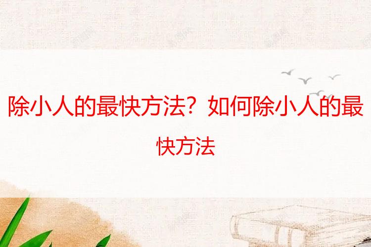 除小人的最快方法？如何除小人的最快方法