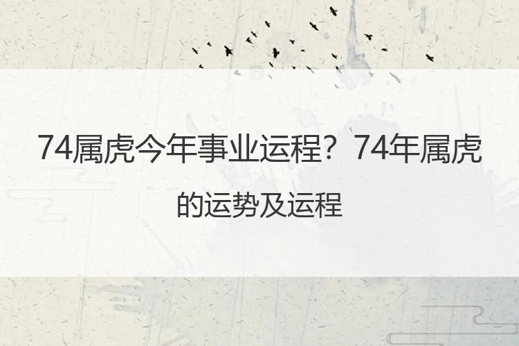 74属虎今年事业运程？74年属虎的运势及运程
