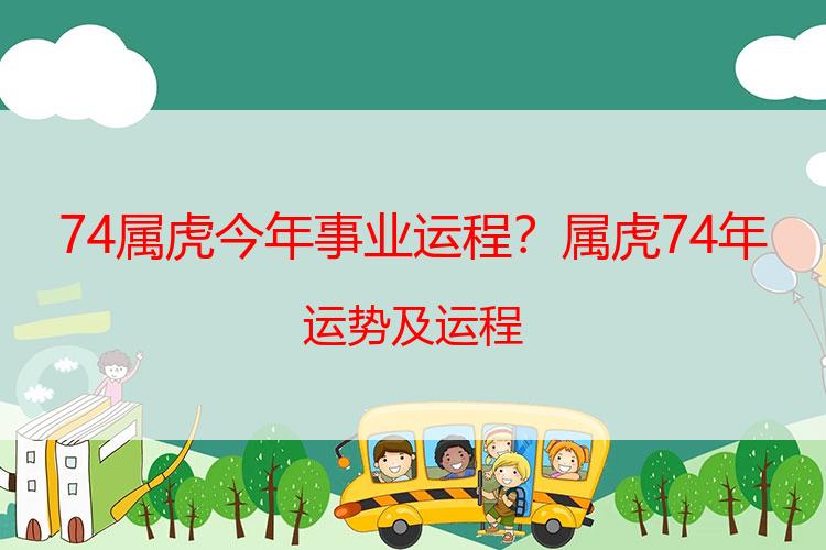 74属虎今年事业运程？属虎74年运势及运程