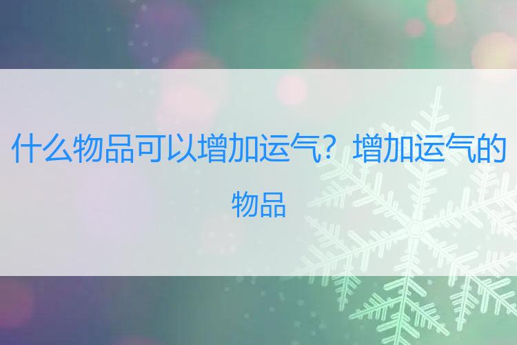 什么物品可以增加运气？增加运气的物品