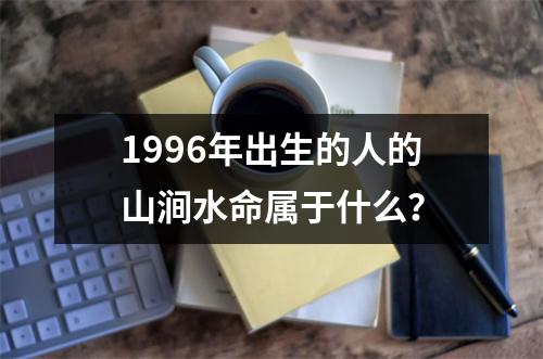 1996年出生的人的山涧水命属于什么？