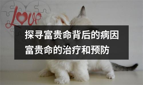 探寻富贵命背后的病因富贵命的治疗和预防