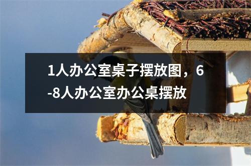 1人办公室桌子摆放图，6-8人办公室办公桌摆放