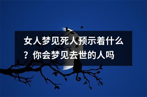 女人梦见死人预示着什么？你会梦见去世的人吗