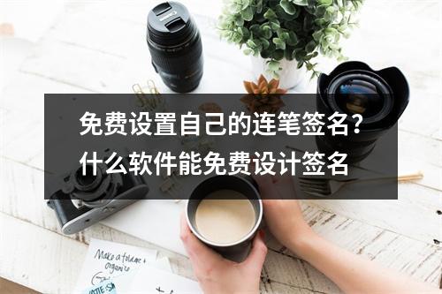 免费设置自己的连笔签名？什么软件能免费设计签名