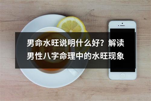 男命水旺说明什么好？解读男性八字命理中的水旺现象