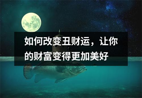 如何改变丑财运，让你的财富变得更加美好