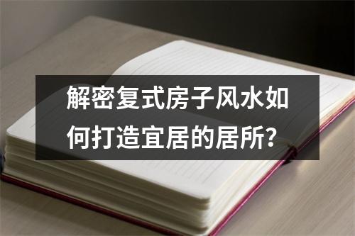 解密复式房子风水如何打造宜居的居所？