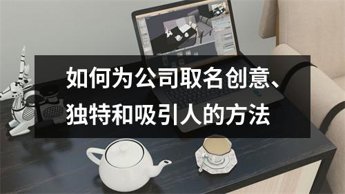 如何为公司取名创意、独特和吸引人的方法