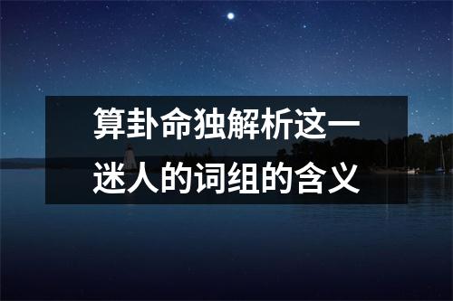 算卦命独解析这一迷人的词组的含义