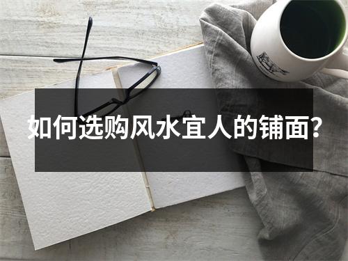 如何选购风水宜人的铺面？
