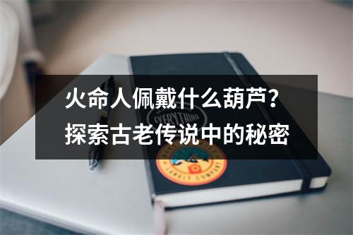 火命人佩戴什么葫芦？探索古老传说中的秘密