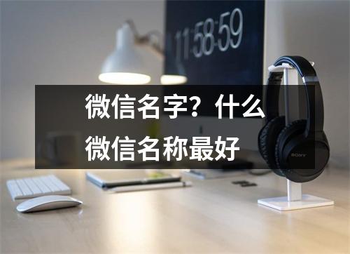 微信名字？什么微信名称最好