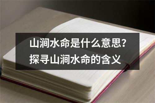 山涧水命是什么意思？探寻山涧水命的含义