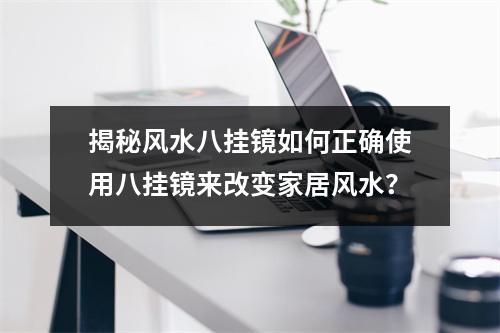 揭秘风水八挂镜如何正确使用八挂镜来改变家居风水？