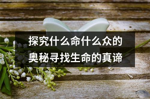 探究什么命什么众的奥秘寻找生命的真谛