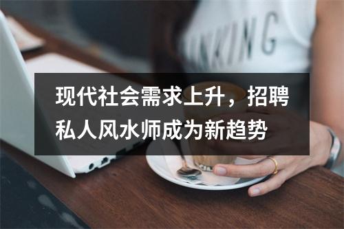 现代社会需求上升，招聘私人风水师成为新趋势