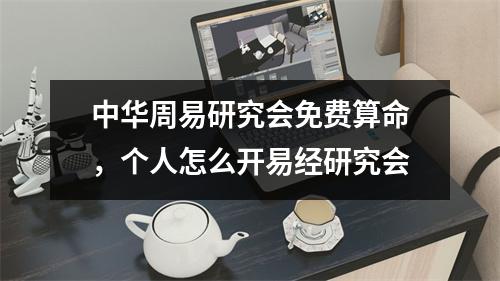 中华周易研究会免费算命，个人怎么开易经研究会