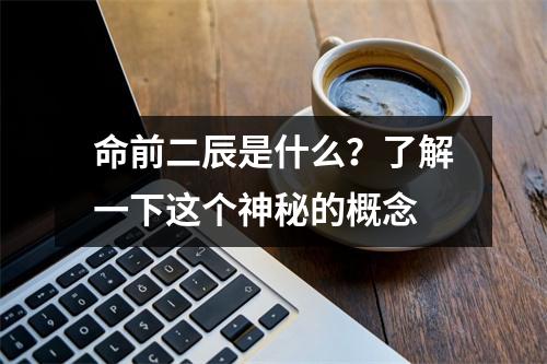 命前二辰是什么？了解一下这个神秘的概念