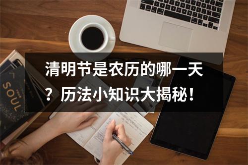 清明节是农历的哪一天？历法小知识大揭秘！