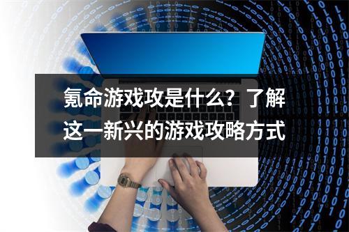 氪命游戏攻是什么？了解这一新兴的游戏攻略方式